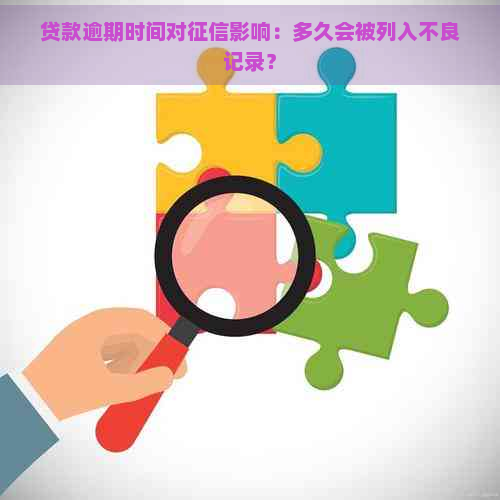 贷款逾期时间对影响：多久会被列入不良记录？