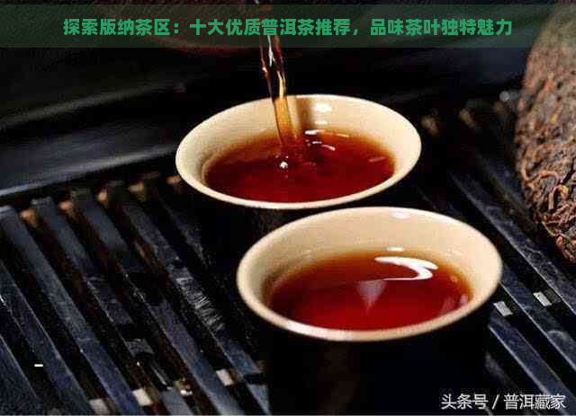 探索版纳茶区：十大优质普洱茶推荐，品味茶叶独特魅力