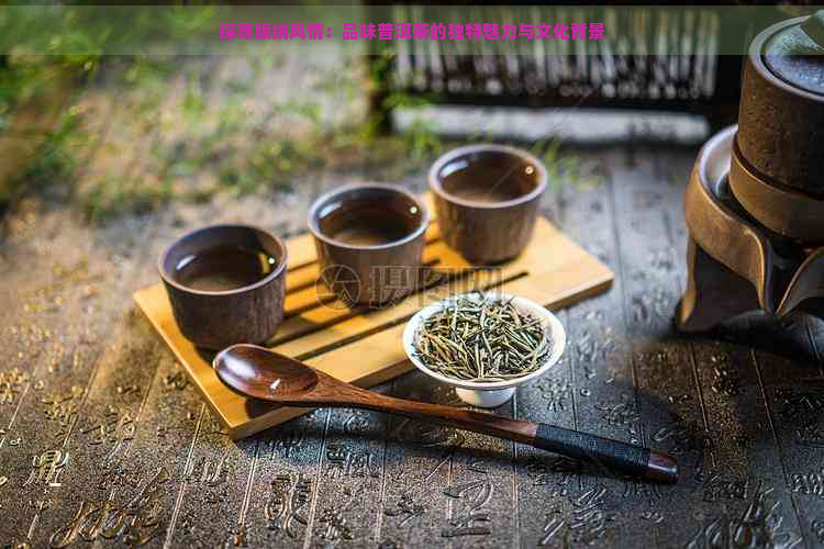 探寻版纳风情：品味普洱茶的独特魅力与文化背景