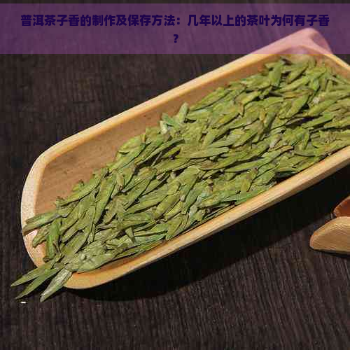 普洱茶子香的制作及保存方法：几年以上的茶叶为何有子香？