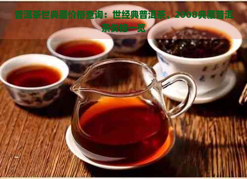 普洱茶世典藏价格查询：世经典普洱茶、2008典藏普洱茶价格一览