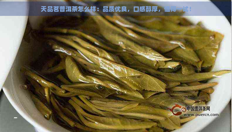 天品茗普洱茶怎么样：品质优良，口感醇厚，值得一试！