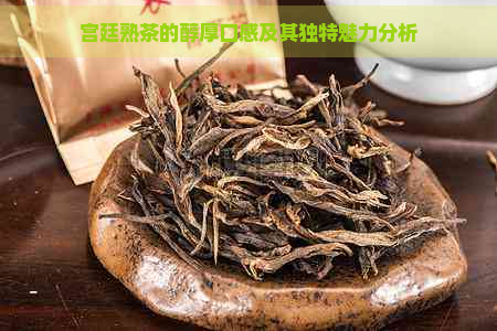 宫廷熟茶的醇厚口感及其独特魅力分析