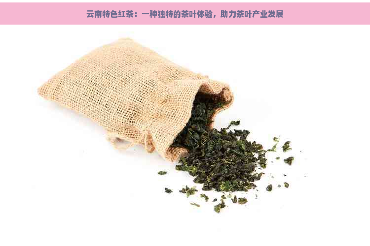 云南特色红茶：一种独特的茶叶体验，助力茶叶产业发展