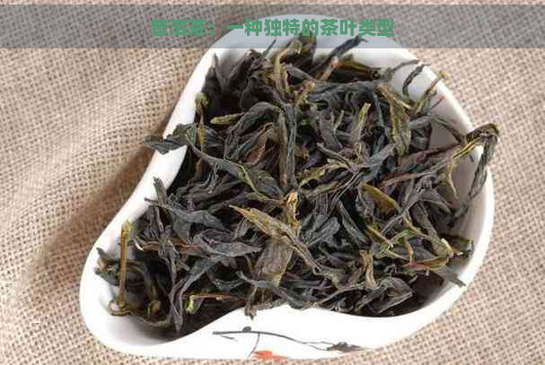 普洱茶：一种独特的茶叶类型