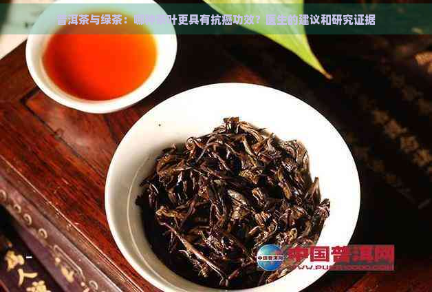 普洱茶与绿茶：哪种茶叶更具有抗癌功效？医生的建议和研究证据