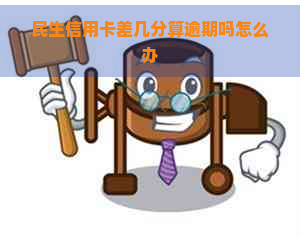 民生信用卡差几分算逾期吗怎么办