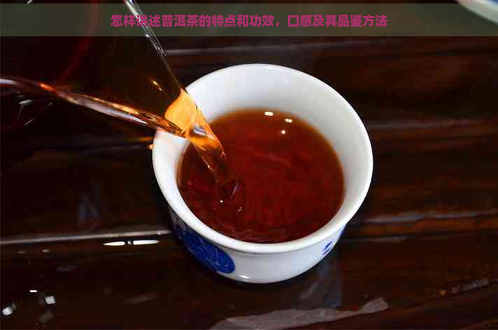 怎样讲述普洱茶的特点和功效，口感及其品鉴方法