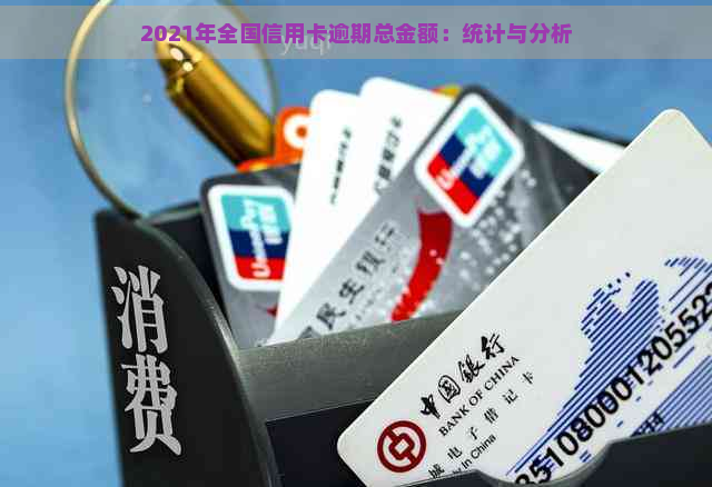 2021年全国信用卡逾期总金额：统计与分析