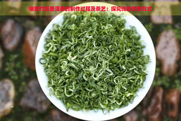 傣族竹筒普洱茶的制作过程及茶艺：探究传统饮茶方式