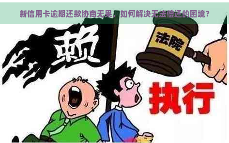 新信用卡逾期还款协商无果，如何解决无法偿还的困境？