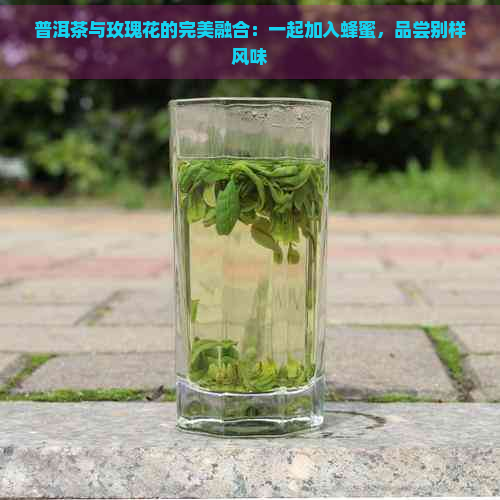 普洱茶与玫瑰花的完美融合：一起加入蜂蜜，品尝别样风味