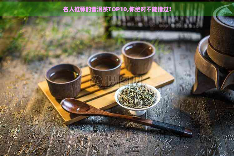 名人推荐的普洱茶TOP10,你绝对不能错过！