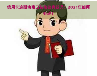 信用卡逾期协商口头协议有效吗：2021年如何处理？