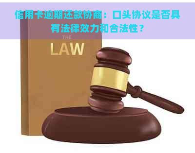 信用卡逾期还款协商：口头协议是否具有法律效力和合法性？