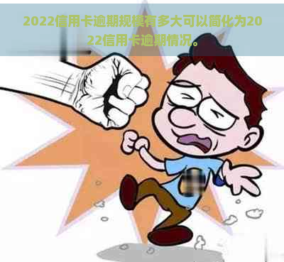 2022信用卡逾期规模有多大可以简化为2022信用卡逾期情况。