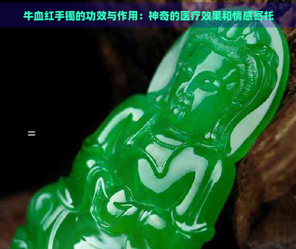 牛血红手镯的功效与作用：神奇的医疗效果和情感寄托