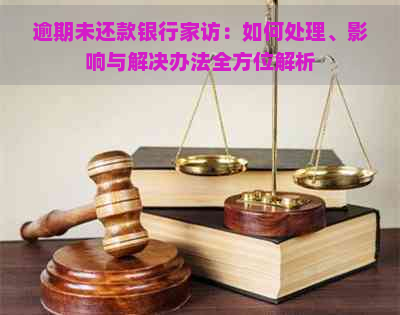 逾期未还款银行家访：如何处理、影响与解决办法全方位解析