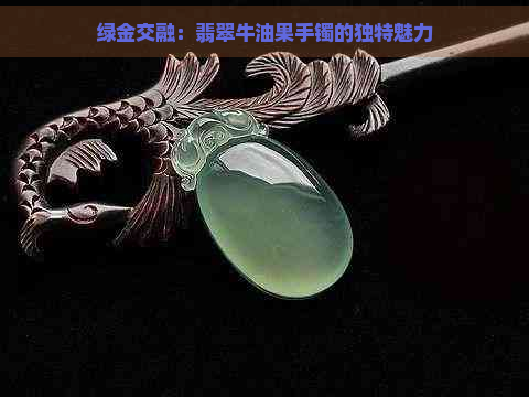 绿金交融：翡翠牛油果手镯的独特魅力