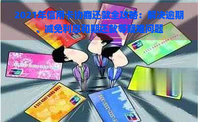 2021年信用卡协商还款全攻略：解决逾期、减免利息和期还款等疑难问题