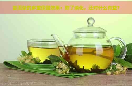 普洱茶的多重保健效果：除了消化，还对什么有益？