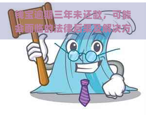 钱宝逾期三年未还款，可能会面临的法律后果及解决方案