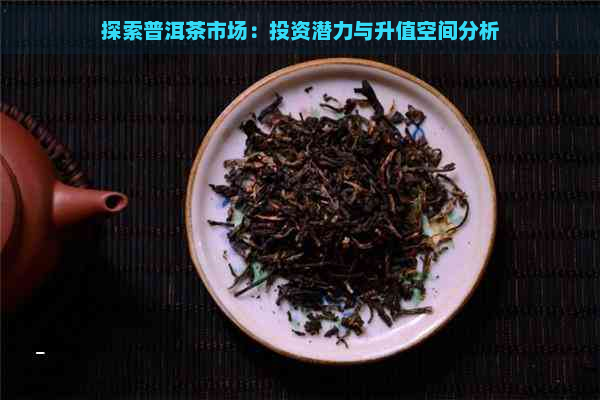 探索普洱茶市场：投资潜力与升值空间分析