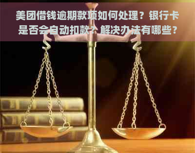 美团借钱逾期款项如何处理？银行卡是否会自动扣款？解决办法有哪些？