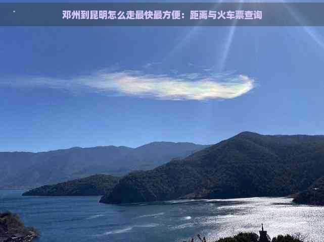 邓州到昆明怎么走最快最方便：距离与火车票查询