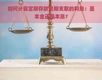 如何计算定期存款逾期支取的利息：是本金还是本息？