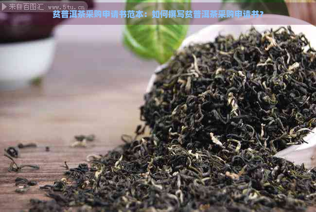 贫普洱茶采购申请书范本：如何撰写贫普洱茶采购申请书？