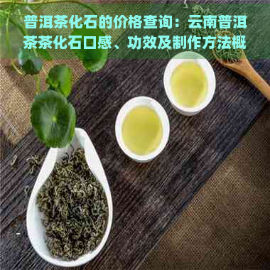 普洱茶化石的价格查询：云南普洱茶茶化石口感、功效及制作方法概述