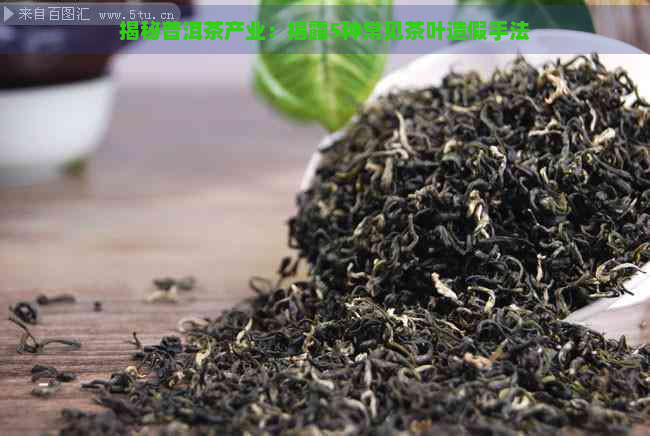 揭秘普洱茶产业：揭露5种常见茶叶造假手法