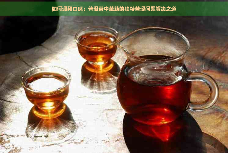 如何调和口感：普洱茶中茉莉的独特苦涩问题解决之道