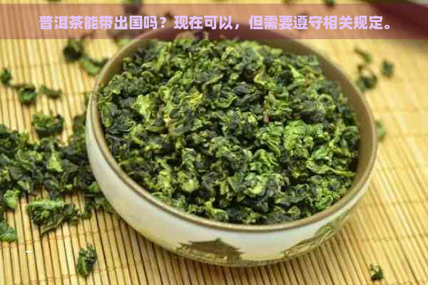 普洱茶能带出国吗？现在可以，但需要遵守相关规定。