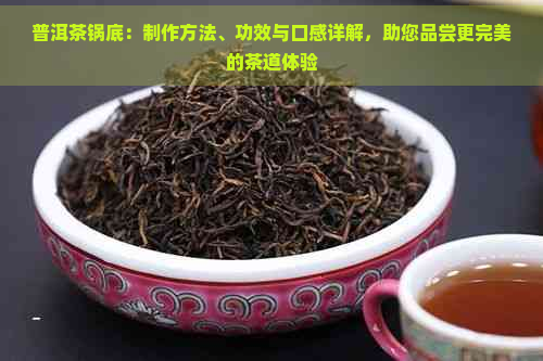 普洱茶锅底：制作方法、功效与口感详解，助您品尝更完美的茶道体验