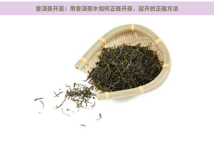 普洱茶开壶：用普洱茶水如何正确开茶，起开的正确方法