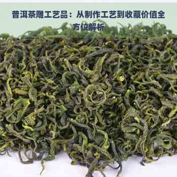 普洱茶雕工艺品：从制作工艺到收藏价值全方位解析