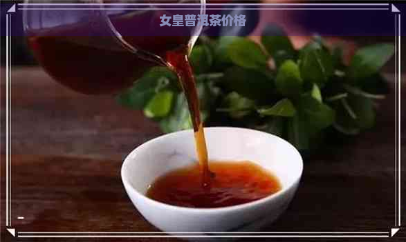 女皇普洱茶价格