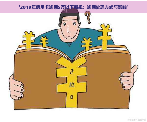 '2019年信用卡逾期5万以下新规：逾期处理方式与影响'