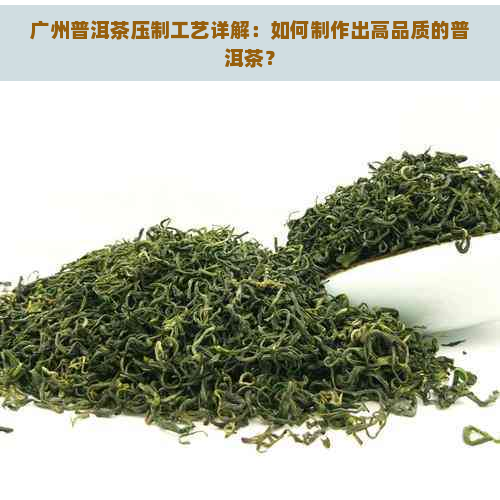 广州普洱茶压制工艺详解：如何制作出高品质的普洱茶？