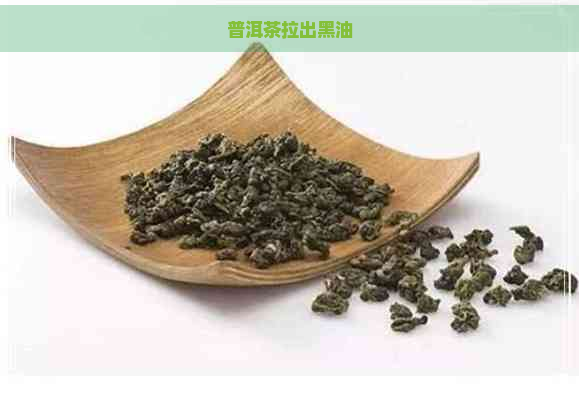 普洱茶拉出黑油