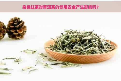 染色红茶对普洱茶的饮用安全产生影响吗？