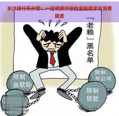 长沙银行乐分期：一站式解决您的金融需求与消费疑虑