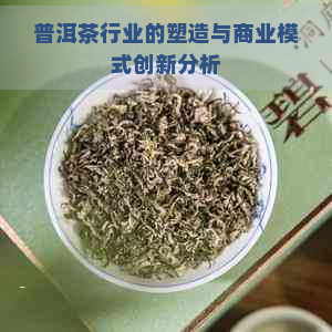 普洱茶行业的塑造与商业模式创新分析