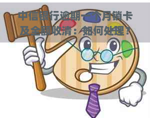 中信银行逾期一个月销卡及全额收清：如何处理？可能导致的后果是什么？