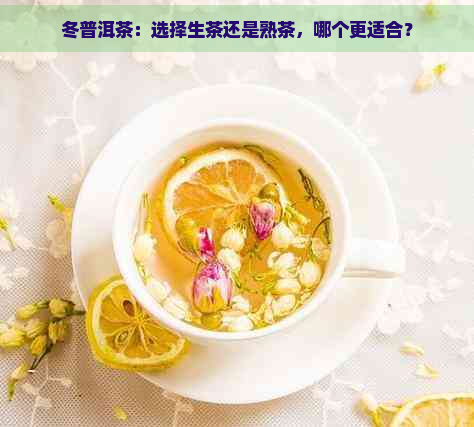 冬普洱茶：选择生茶还是熟茶，哪个更适合？