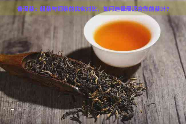 普洱茶：粗茶与细茶的优劣对比，如何选择最适合您的茶叶？