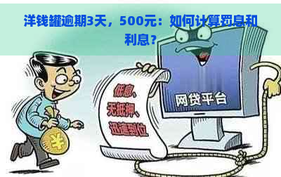 洋钱罐逾期3天，500元：如何计算罚息和利息？