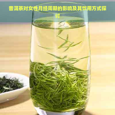 普洱茶对女性月经周期的影响及其饮用方式探讨